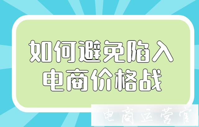 為了避免陷入電商價格戰(zhàn)-商家需要做好哪些事?